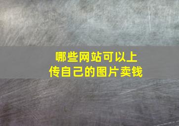 哪些网站可以上传自己的图片卖钱