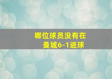 哪位球员没有在曼城6-1进球