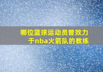 哪位篮球运动员曾效力于nba火箭队的教练