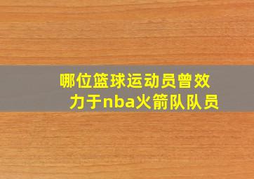 哪位篮球运动员曾效力于nba火箭队队员