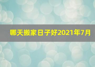 哪天搬家日子好2021年7月