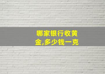 哪家银行收黄金,多少钱一克