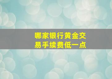 哪家银行黄金交易手续费低一点