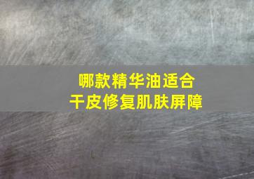 哪款精华油适合干皮修复肌肤屏障