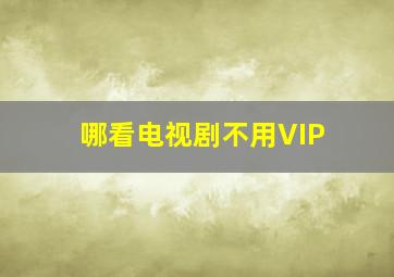 哪看电视剧不用VIP