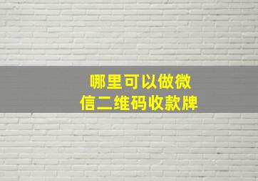 哪里可以做微信二维码收款牌