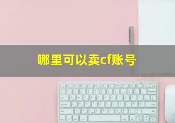 哪里可以卖cf账号