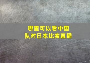 哪里可以看中国队对日本比赛直播