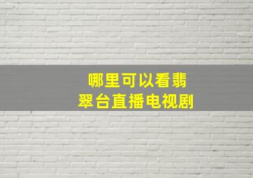 哪里可以看翡翠台直播电视剧