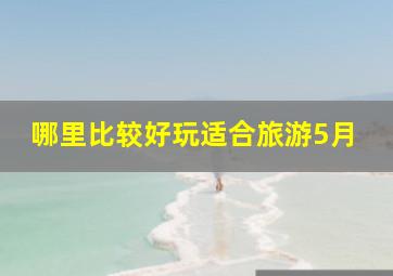 哪里比较好玩适合旅游5月