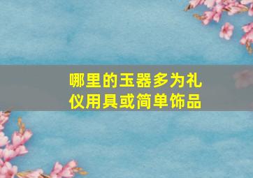 哪里的玉器多为礼仪用具或简单饰品