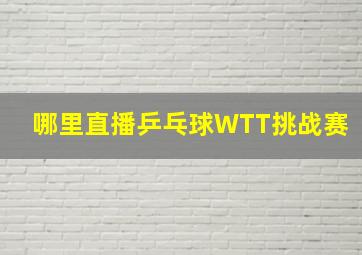 哪里直播乒乓球WTT挑战赛