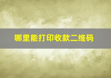 哪里能打印收款二维码