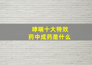 哮喘十大特效药中成药是什么