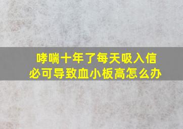 哮喘十年了每天吸入信必可导致血小板高怎么办