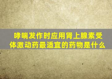 哮喘发作时应用肾上腺素受体激动药最适宜的药物是什么