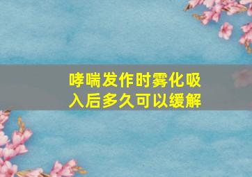 哮喘发作时雾化吸入后多久可以缓解