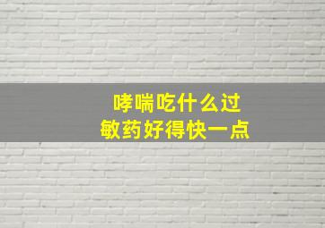 哮喘吃什么过敏药好得快一点