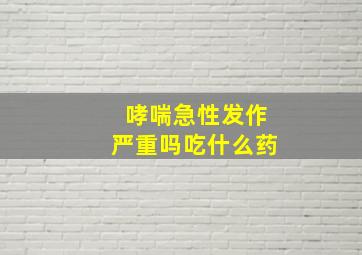 哮喘急性发作严重吗吃什么药