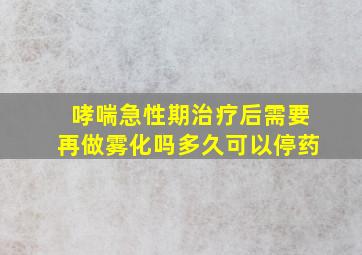 哮喘急性期治疗后需要再做雾化吗多久可以停药