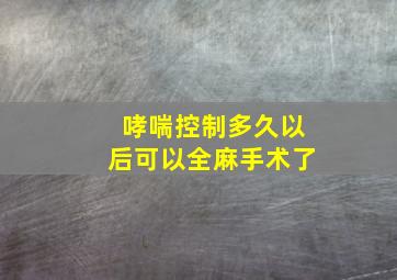 哮喘控制多久以后可以全麻手术了