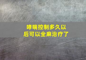 哮喘控制多久以后可以全麻治疗了