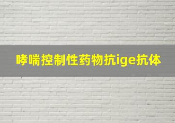 哮喘控制性药物抗ige抗体