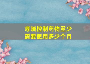 哮喘控制药物至少需要使用多少个月