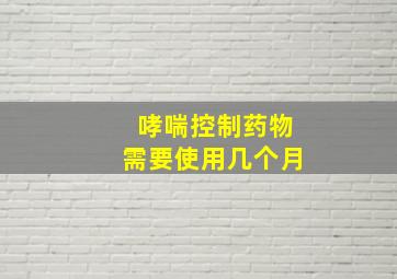 哮喘控制药物需要使用几个月