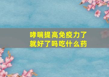 哮喘提高免疫力了就好了吗吃什么药