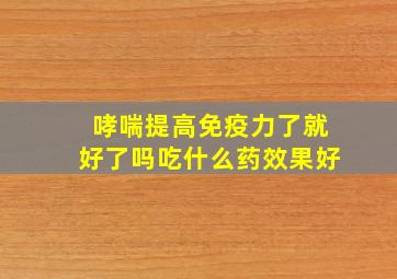 哮喘提高免疫力了就好了吗吃什么药效果好