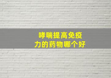 哮喘提高免疫力的药物哪个好