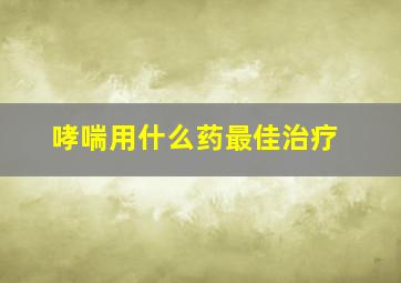 哮喘用什么药最佳治疗