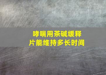 哮喘用茶碱缓释片能维持多长时间