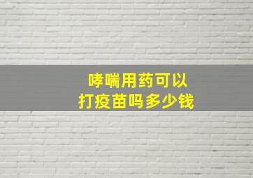 哮喘用药可以打疫苗吗多少钱