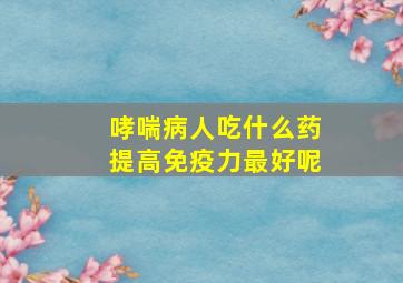 哮喘病人吃什么药提高免疫力最好呢