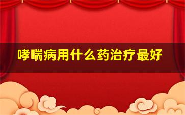 哮喘病用什么药治疗最好