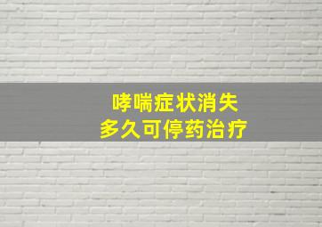 哮喘症状消失多久可停药治疗