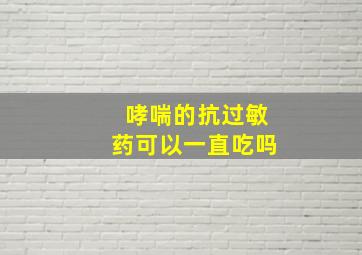 哮喘的抗过敏药可以一直吃吗