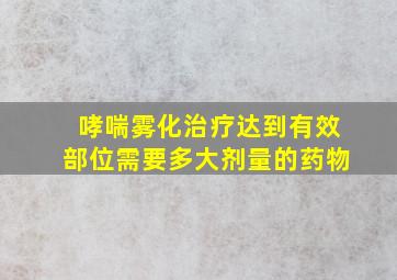 哮喘雾化治疗达到有效部位需要多大剂量的药物