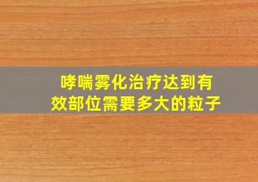 哮喘雾化治疗达到有效部位需要多大的粒子