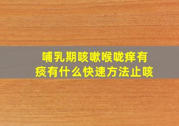 哺乳期咳嗽喉咙痒有痰有什么快速方法止咳