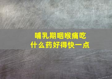 哺乳期咽喉痛吃什么药好得快一点