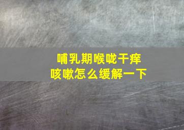 哺乳期喉咙干痒咳嗽怎么缓解一下