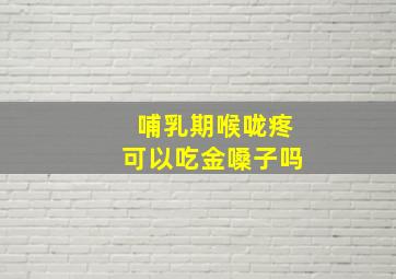 哺乳期喉咙疼可以吃金嗓子吗