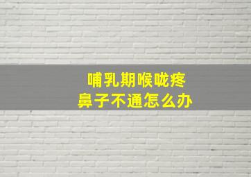 哺乳期喉咙疼鼻子不通怎么办