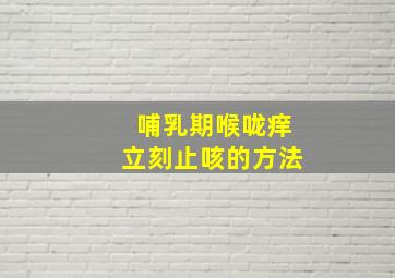 哺乳期喉咙痒立刻止咳的方法