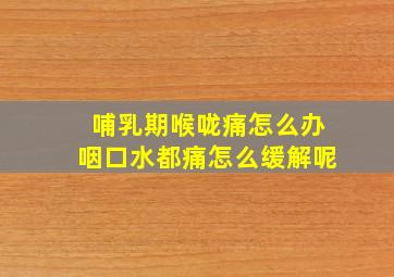 哺乳期喉咙痛怎么办咽口水都痛怎么缓解呢