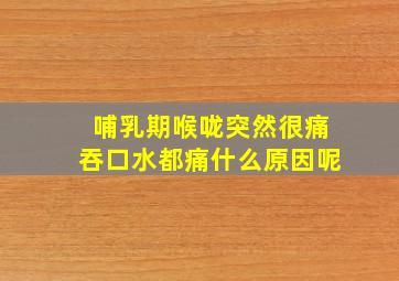 哺乳期喉咙突然很痛吞口水都痛什么原因呢