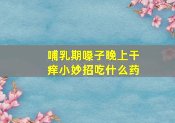 哺乳期嗓子晚上干痒小妙招吃什么药